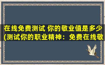 在线免费测试 你的敬业值是多少(测试你的职业精神：免费在线敬业值测评)